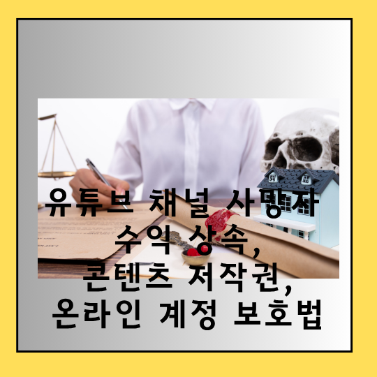 유튜브 채널 사망자 수익 상속, 콘텐츠 저작권, 온라인 계정 보호법