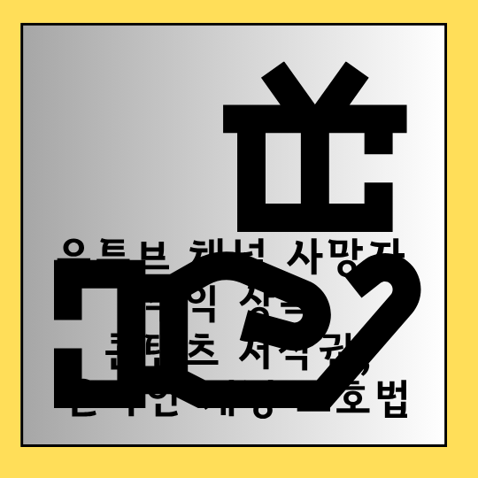 유튜브 채널 사망자 수익 상속, 콘텐츠 저작권, 온라인 계정 보호법