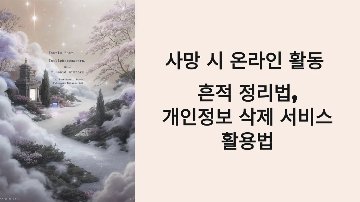 사망 시 온라인 활동 흔적 정리법, 개인정보 삭제 서비스 활용법