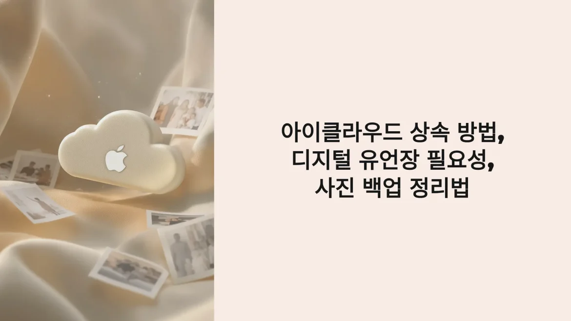 아이클라우드 상속 방법, 디지털 유언장 필요성, 사진 백업 정리법